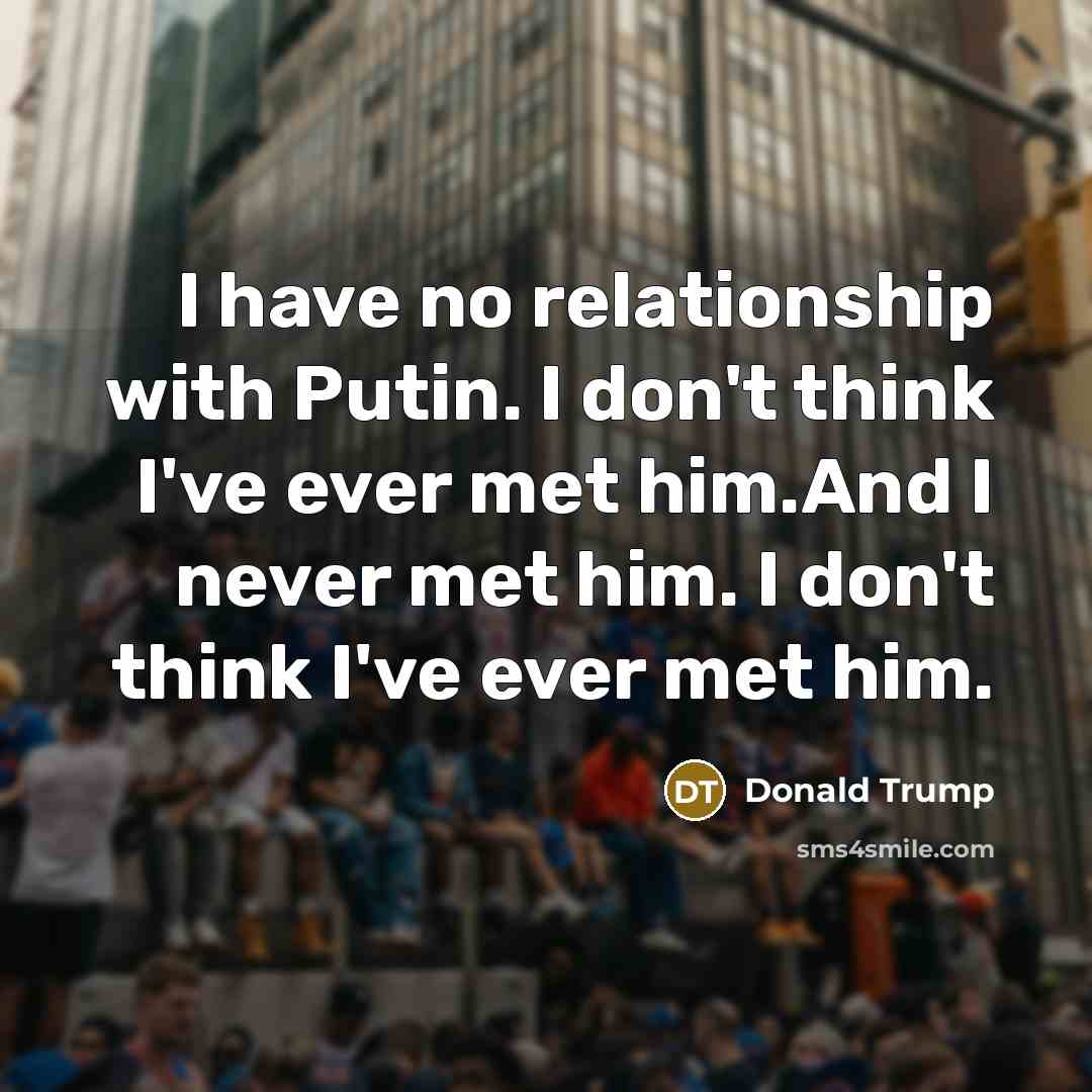 “I have no relationship with Putin. I don't think I've…” quote by Donald Trump