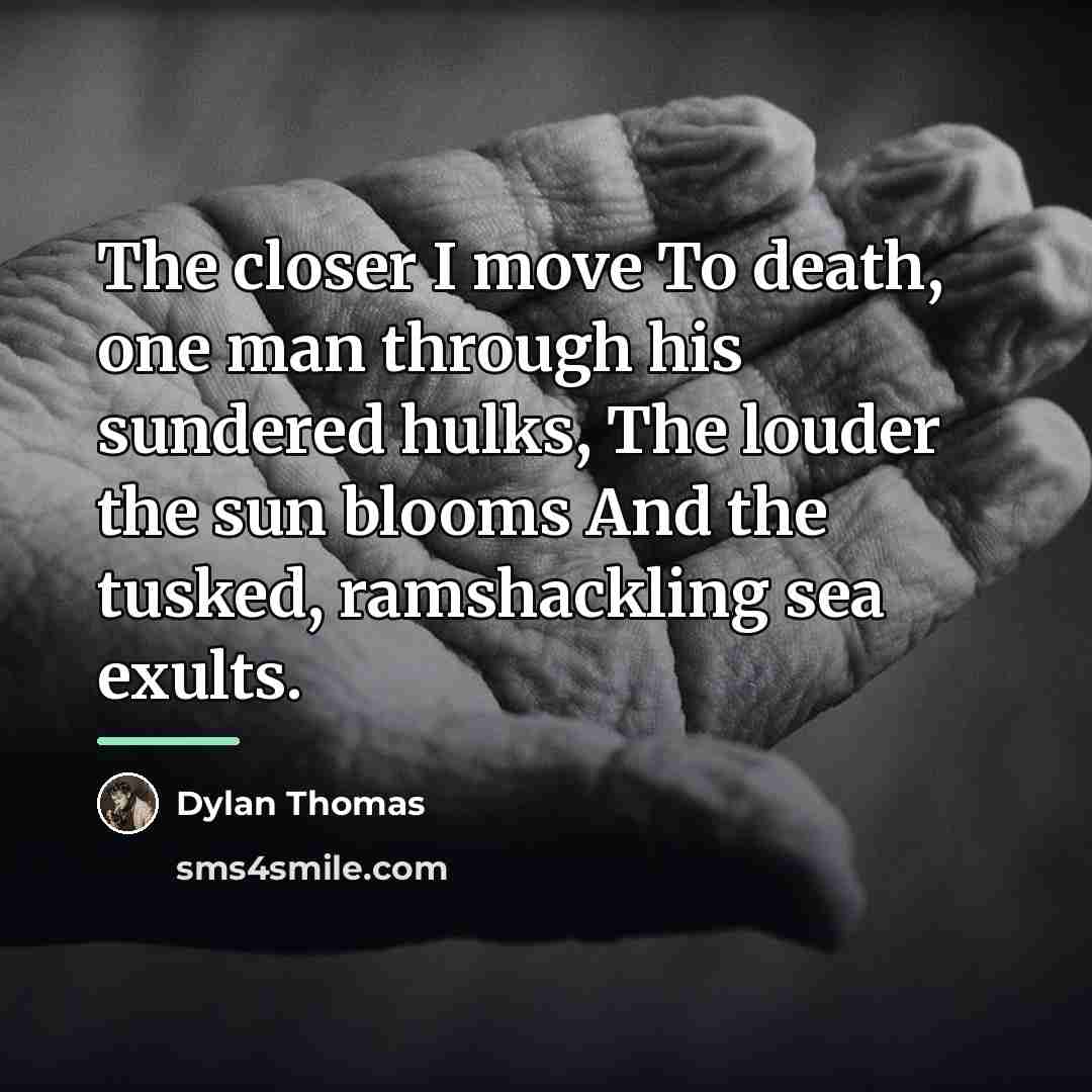 “The closer I move To death, one man through his…” quote by Dylan Thomas