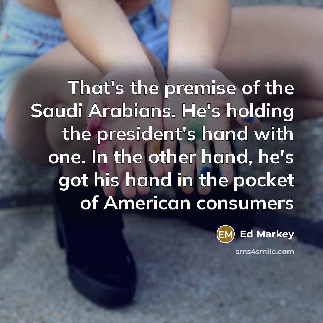 “That's the premise of the Saudi Arabians. He's holding the…” quote by Ed Markey