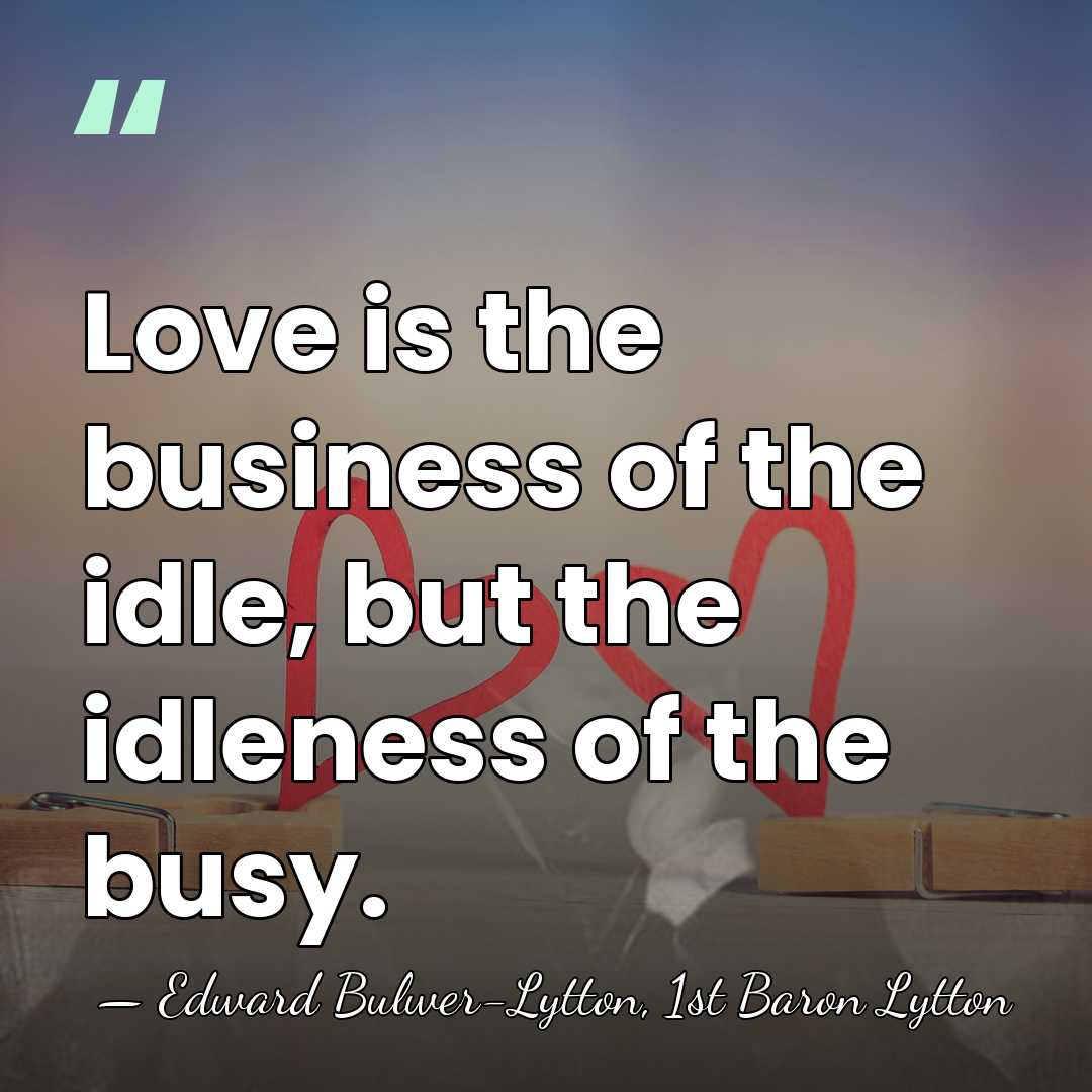 Love is the business of the idle, but the idleness of the&hellip; - Edward Bulwer-Lytton, 1st Baron Lytton