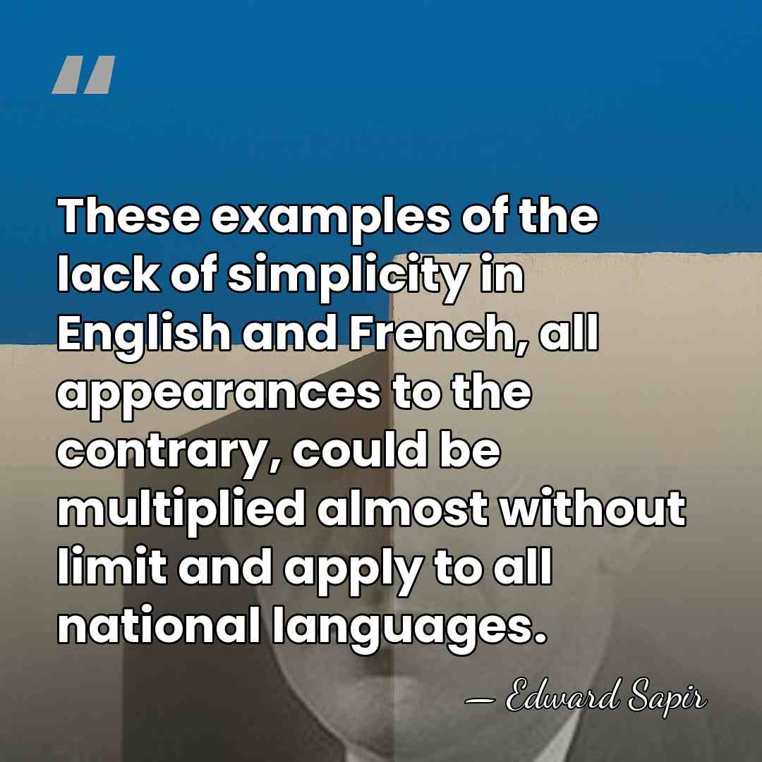 These examples of the lack of simplicity in English and French, all&hellip; - Edward Sapir