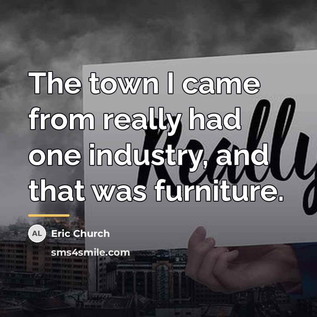 “The town I came from really had one industry, and…” quote by Eric Church
