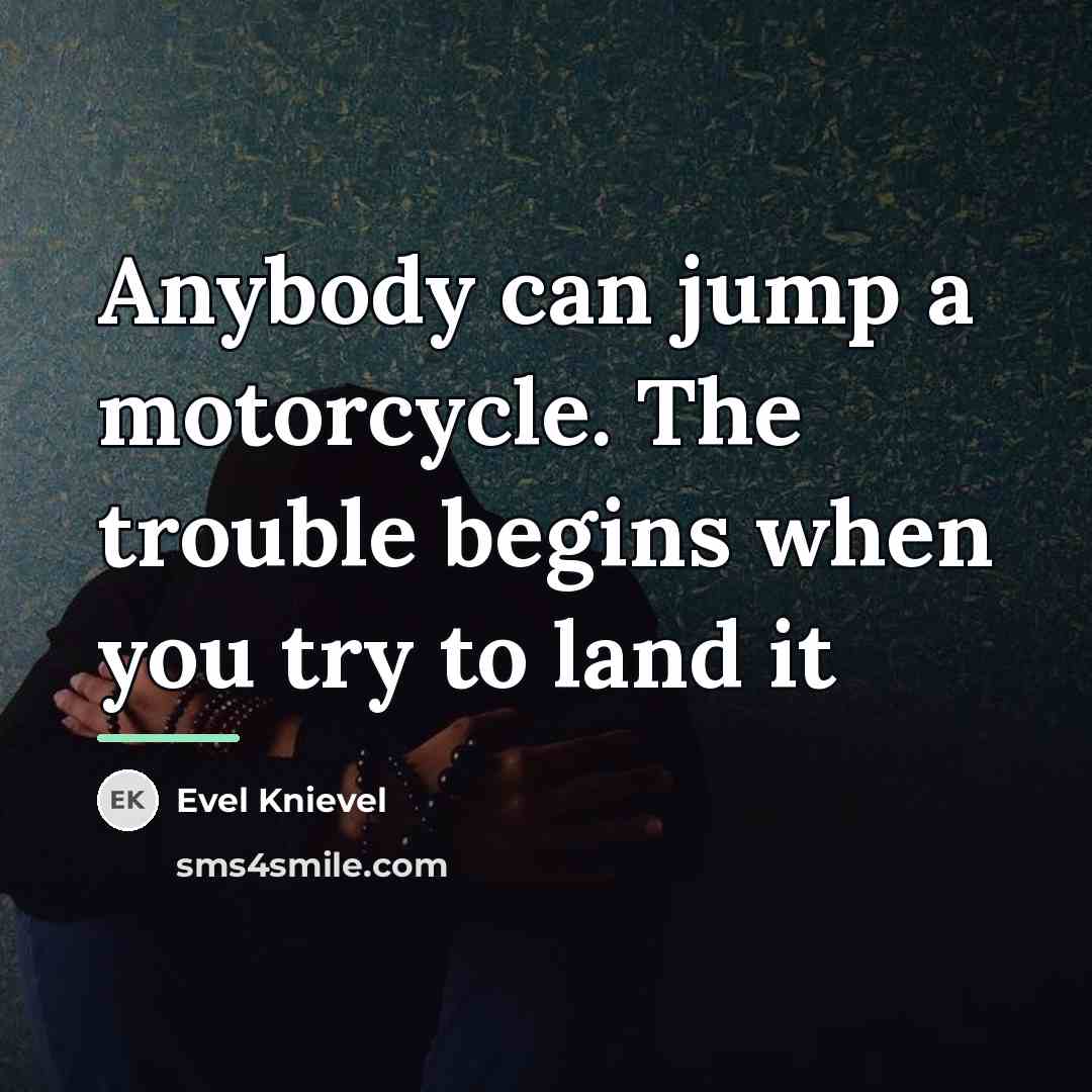 “Anybody can jump a motorcycle. The trouble begins when you…” quote by Evel Knievel