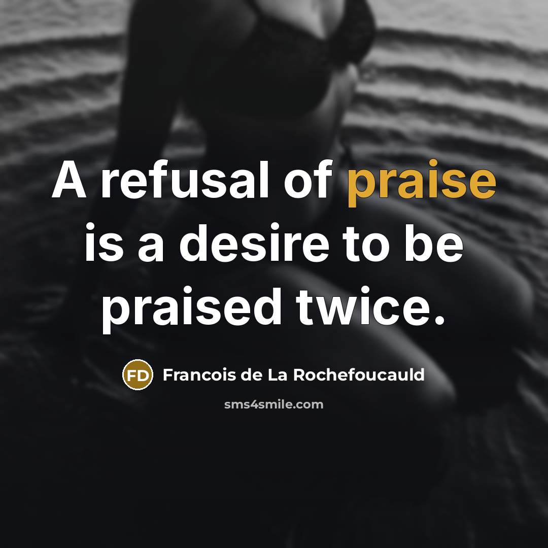 “A refusal of praise is a desire to be praised…” quote by Francois de La Rochefoucauld