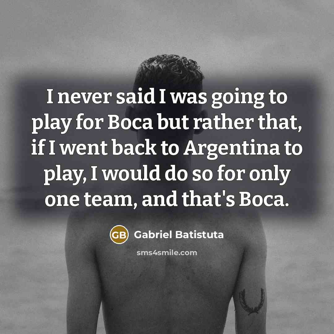 “I never said I was going to play for Boca…” quote by Gabriel Batistuta