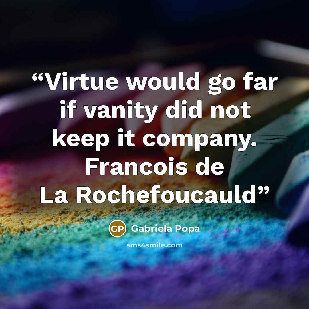 “Virtue would go far if vanity did not keep it company. Francois de La Rochefoucauld” quote by Gabriela Popa