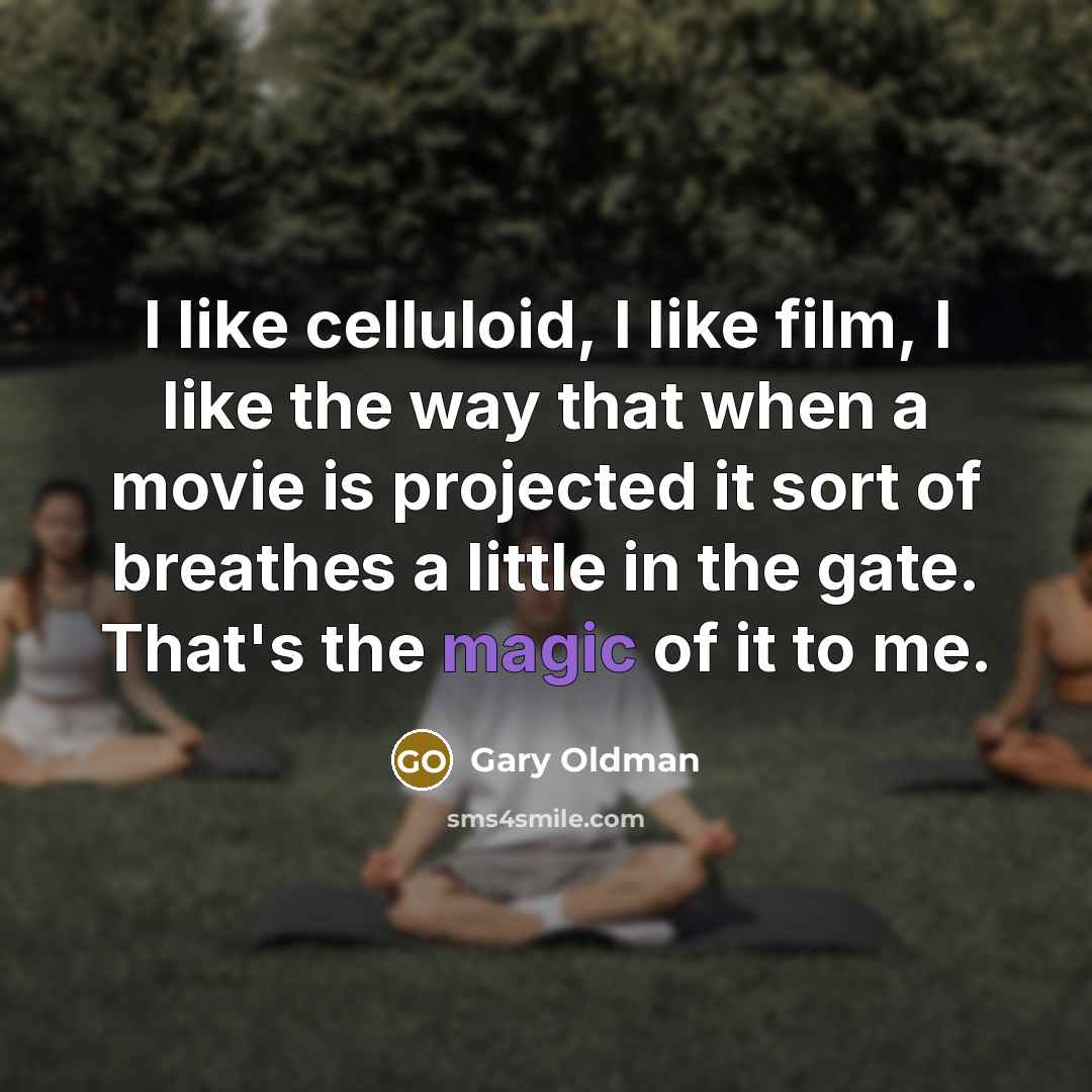 “I like celluloid, I like film, I like the way…” quote by Gary Oldman