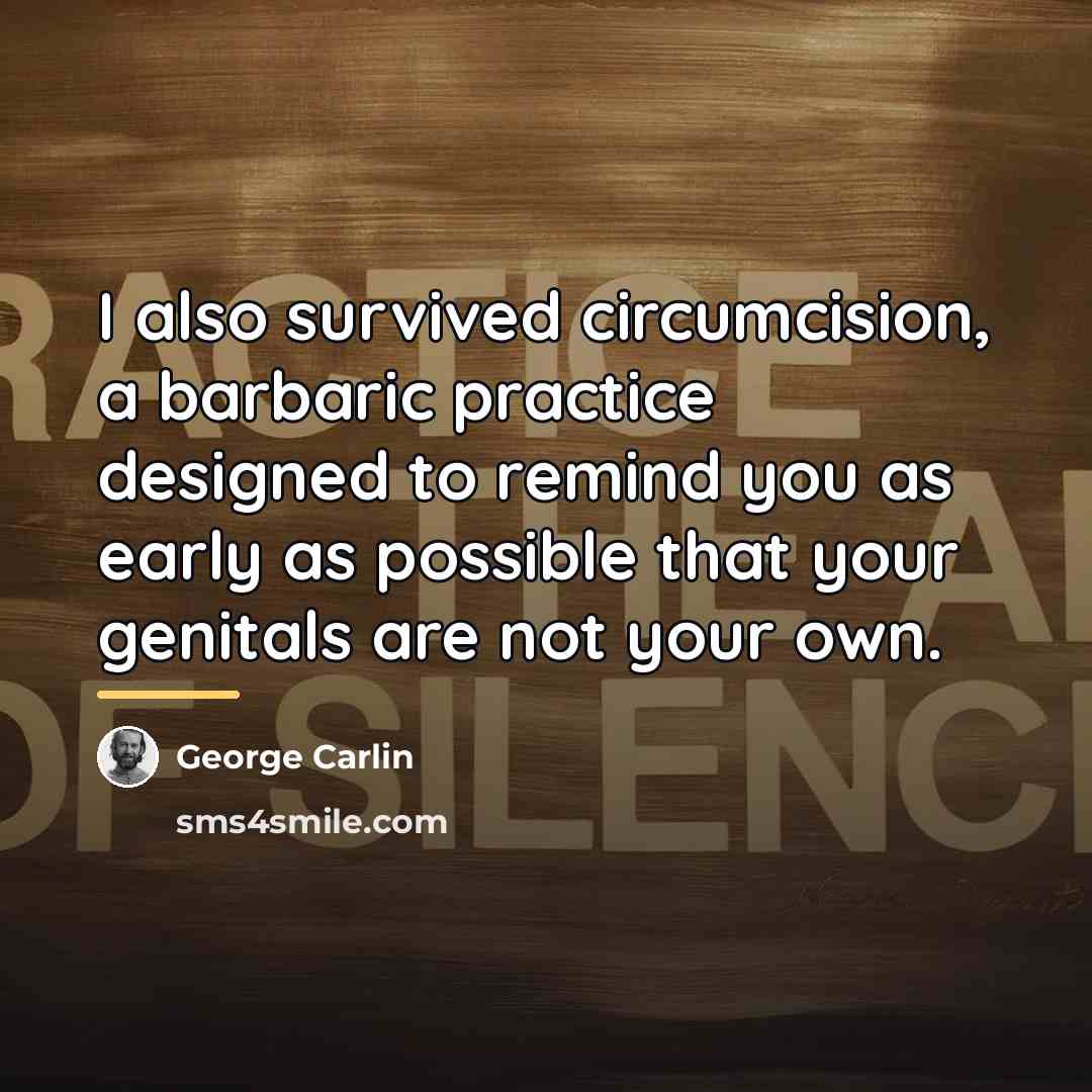 “I also survived circumcision, a barbaric practice designed to remind…” quote by George Carlin
