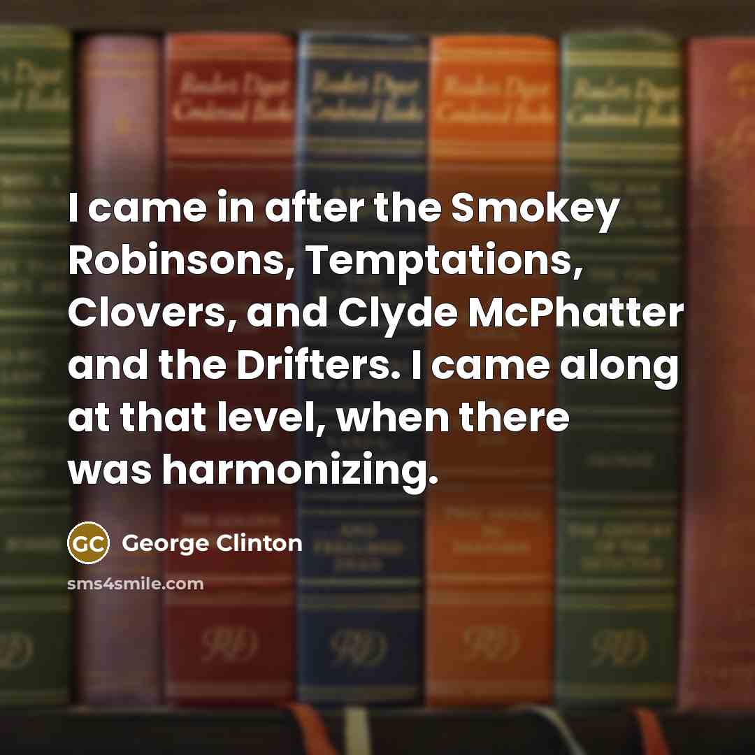 “I came in after the Smokey Robinsons, Temptations, Clovers, and…” quote by George Clinton