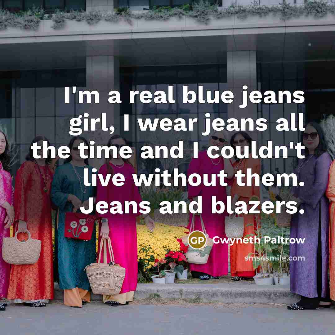 “I'm a real blue jeans girl, I wear jeans all…” quote by Gwyneth Paltrow