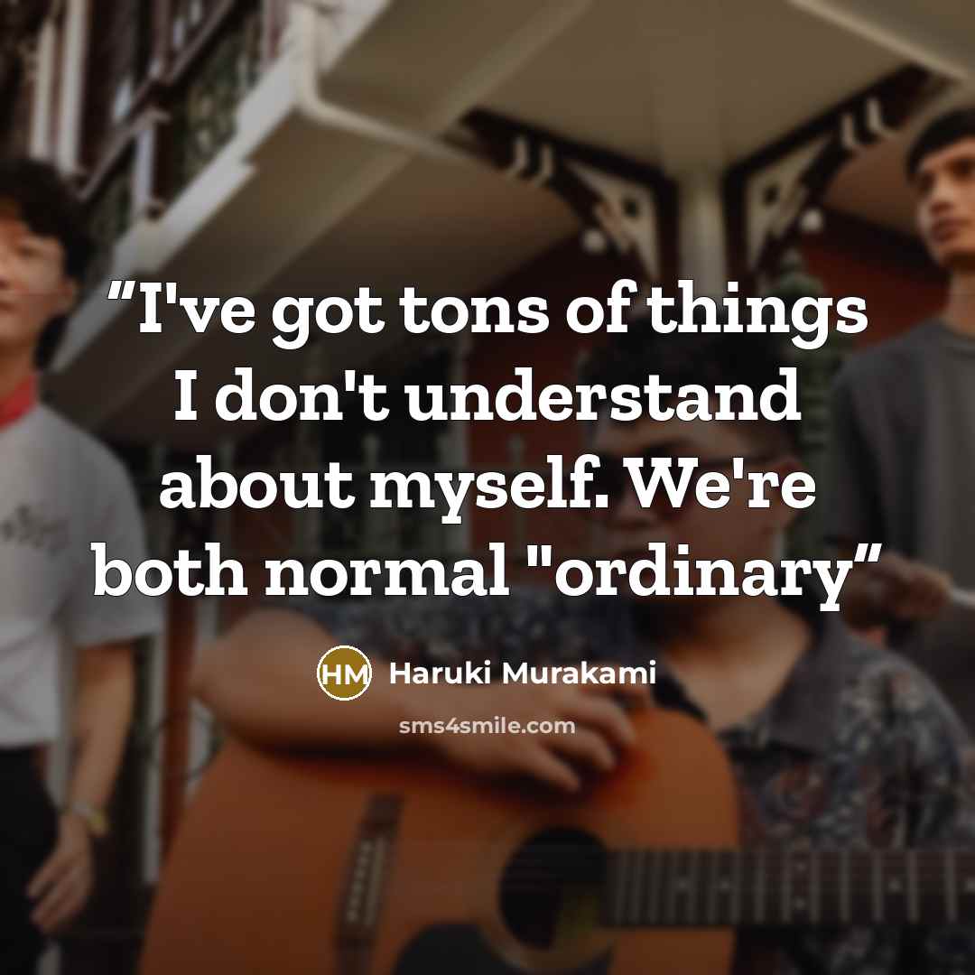 “I've got tons of things I don't understand about myself. We're both normal "ordinary” quote by Haruki Murakami