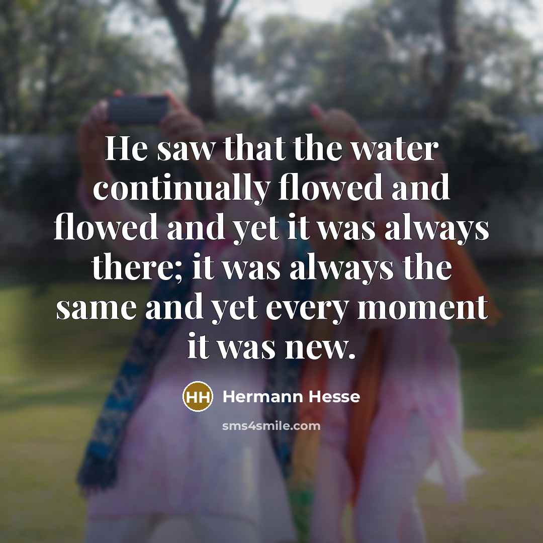 “He saw that the water continually flowed and flowed and…” quote by Hermann Hesse