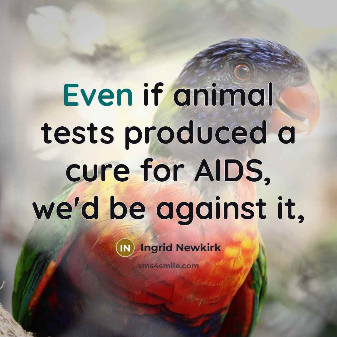 “Even if animal tests produced a cure for AIDS, we'd…” quote by Ingrid Newkirk