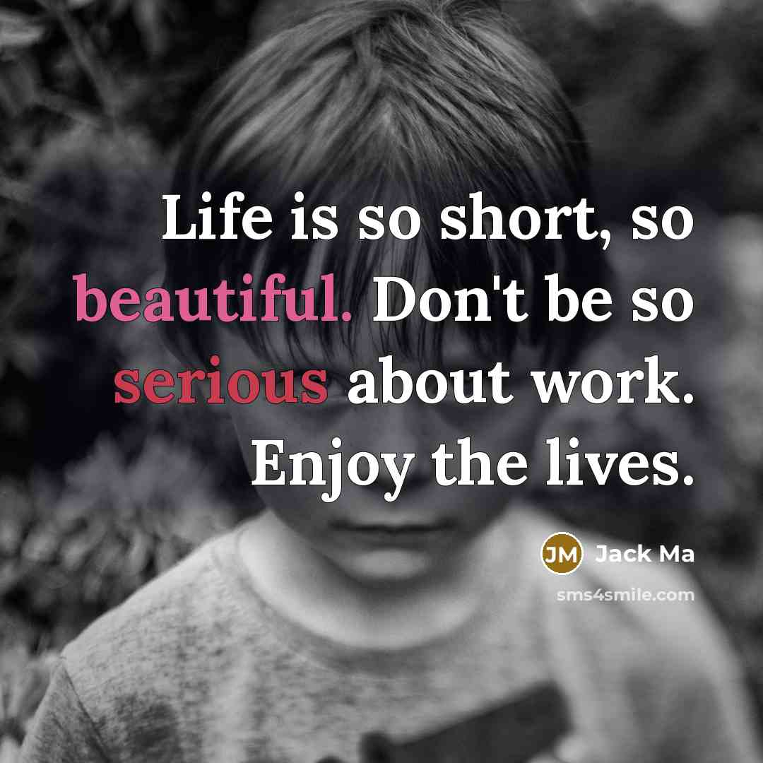 “Life is so short, so beautiful. Don't be so serious…” quote by Jack Ma