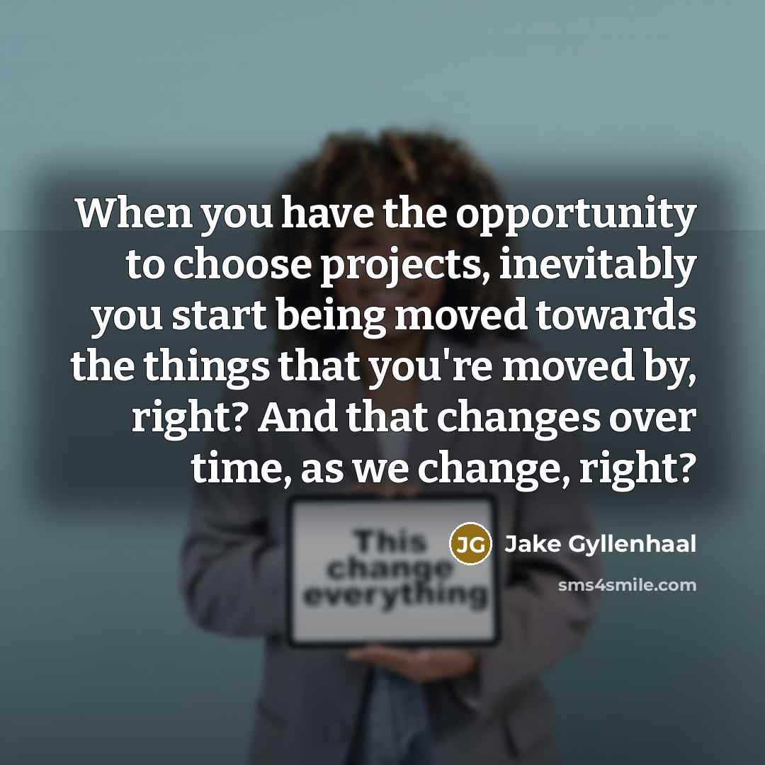 “When you have the opportunity to choose projects, inevitably you…” quote by Jake Gyllenhaal