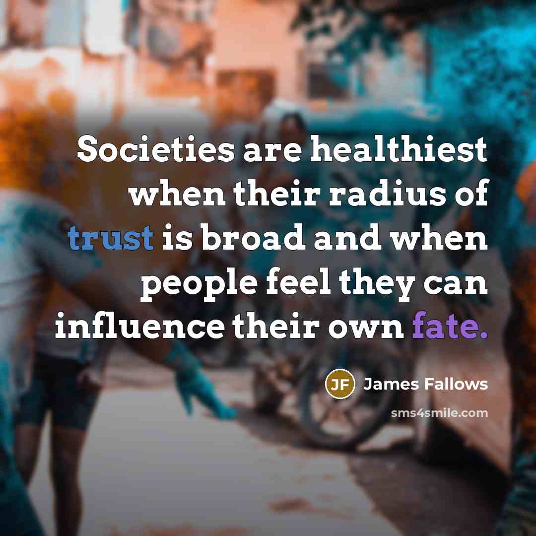 “Societies are healthiest when their radius of trust is broad…” quote by James Fallows