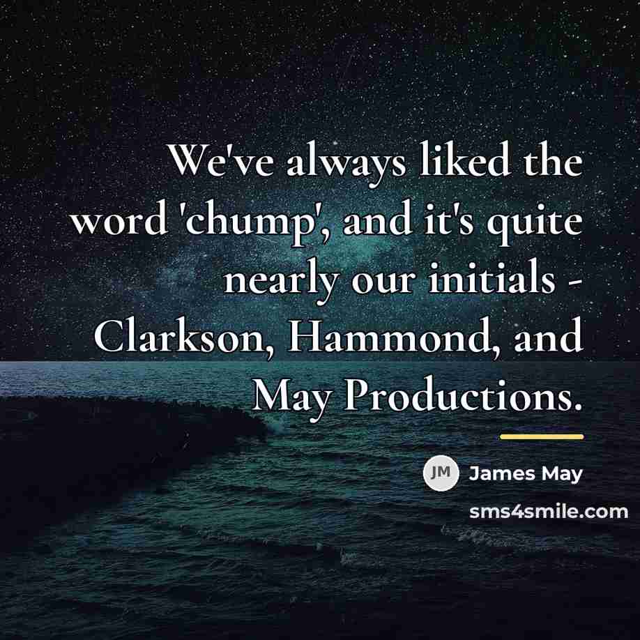“We've always liked the word 'chump', and it's quite nearly…” quote by James May
