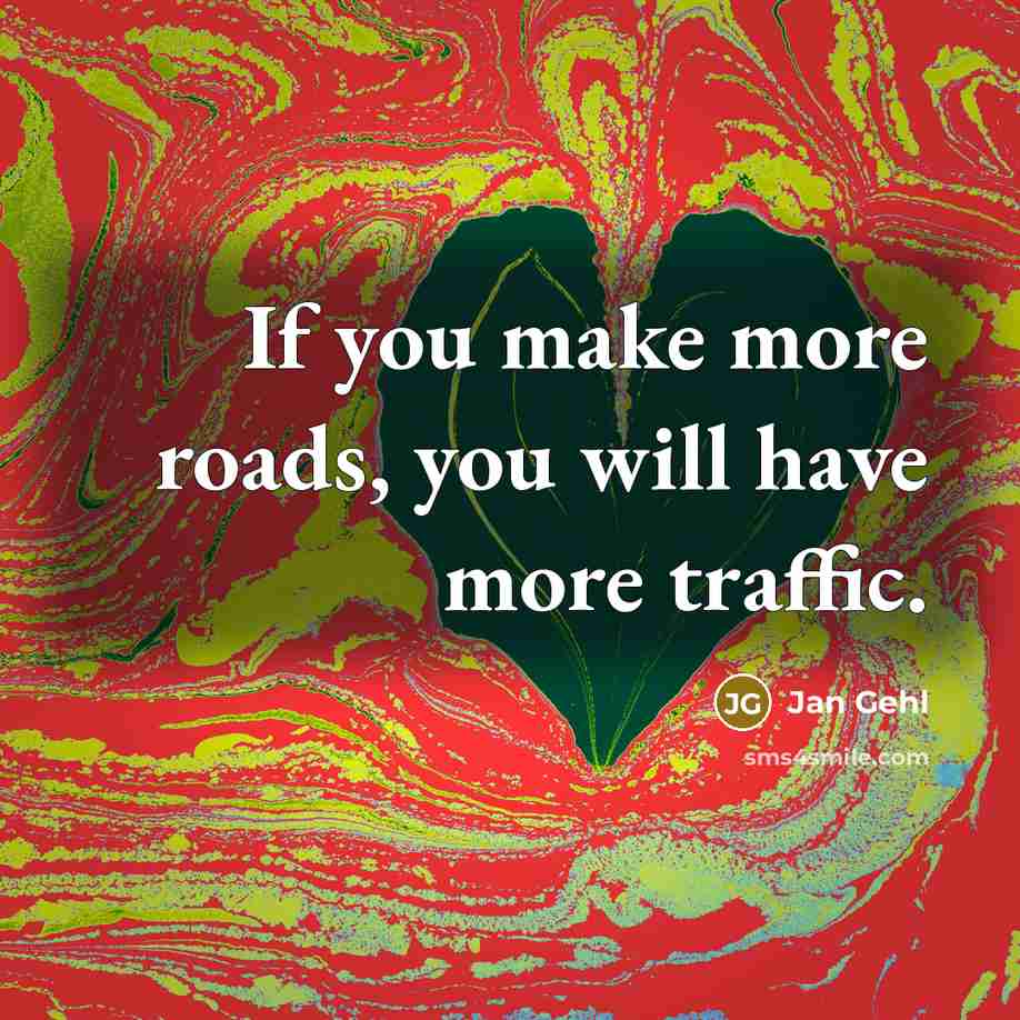 “If you make more roads, you will have more traffic.…” quote by Jan Gehl