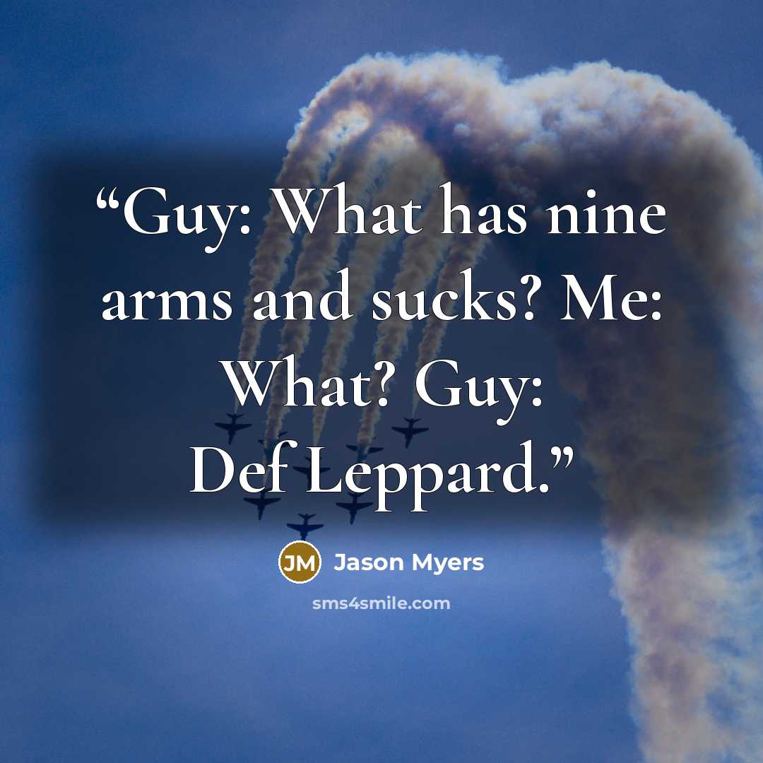 “Guy: What has nine arms and sucks? Me: What? Guy: Def Leppard.” quote by Jason Myers