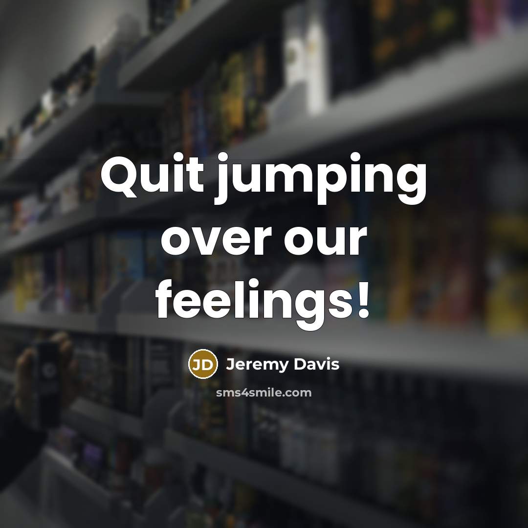 “Quit jumping over our feelings!…” quote by Jeremy Davis