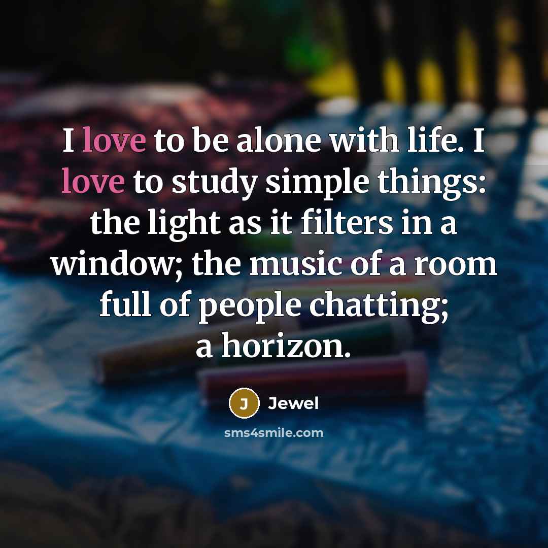 “I love to be alone with life. I love to…” quote by Jewel