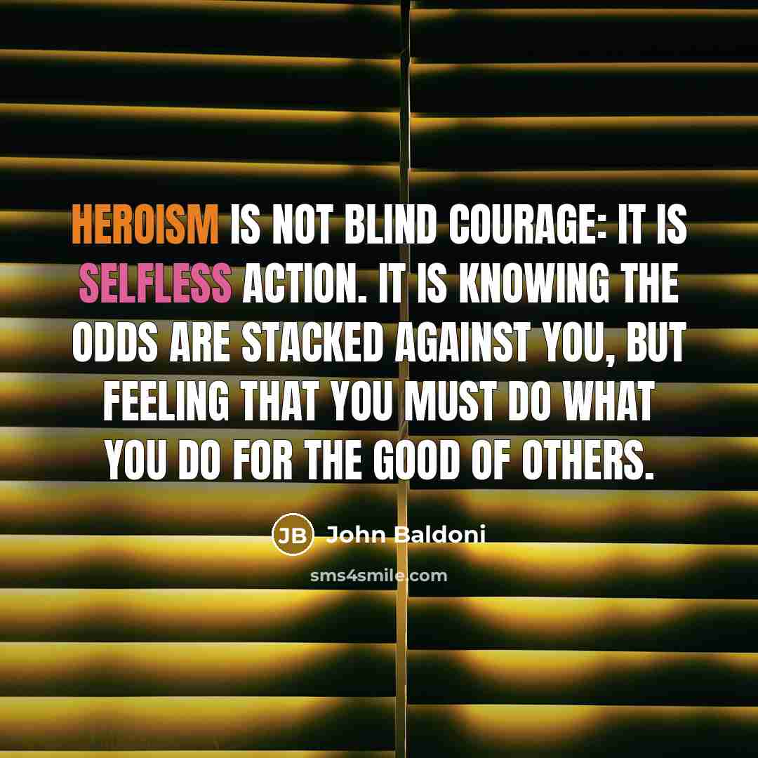 “Heroism is not blind courage: it is selfless action. it…” quote by John Baldoni