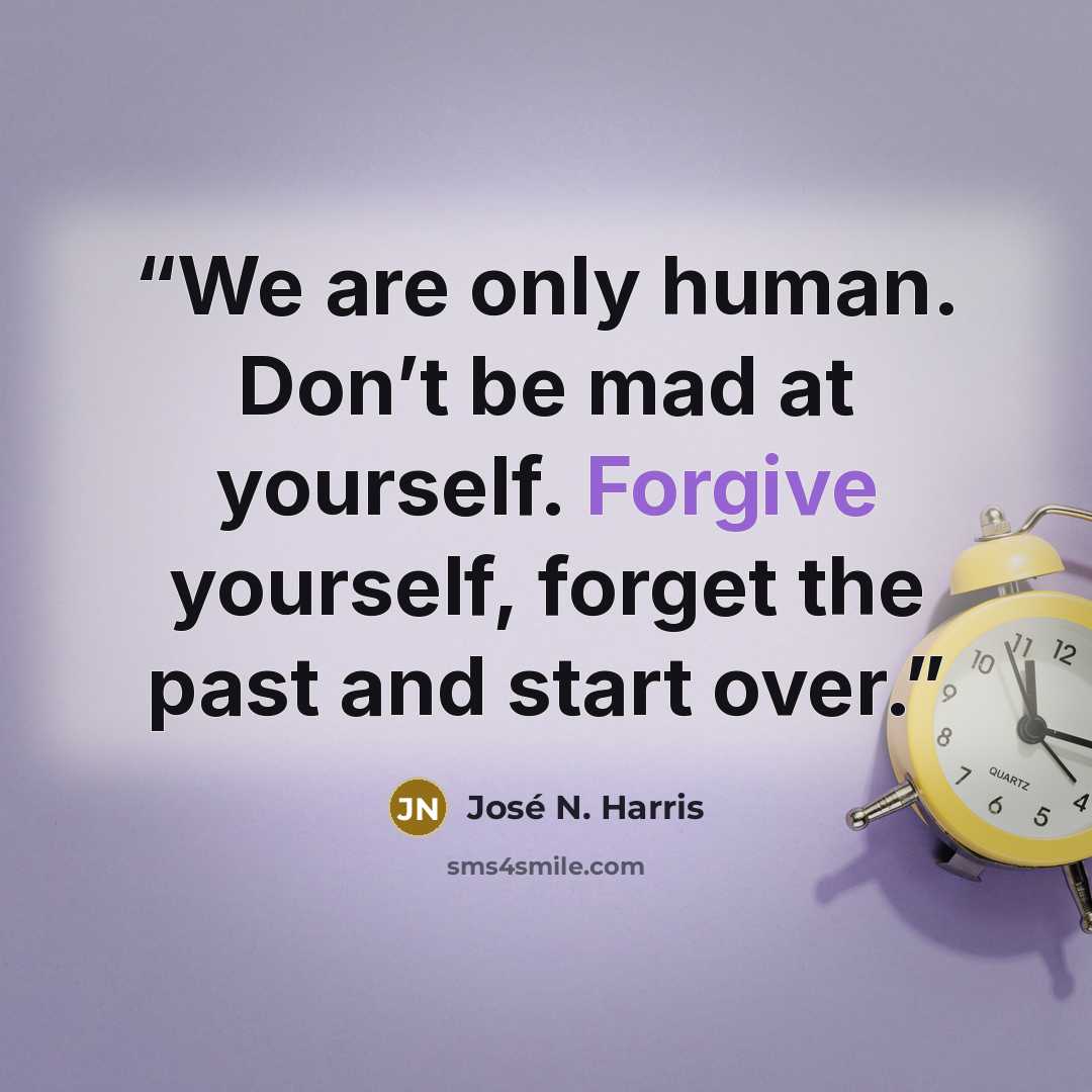 “We are only human. Don’t be mad at yourself. Forgive yourself, forget the past and start over.” quote by José N. Harris