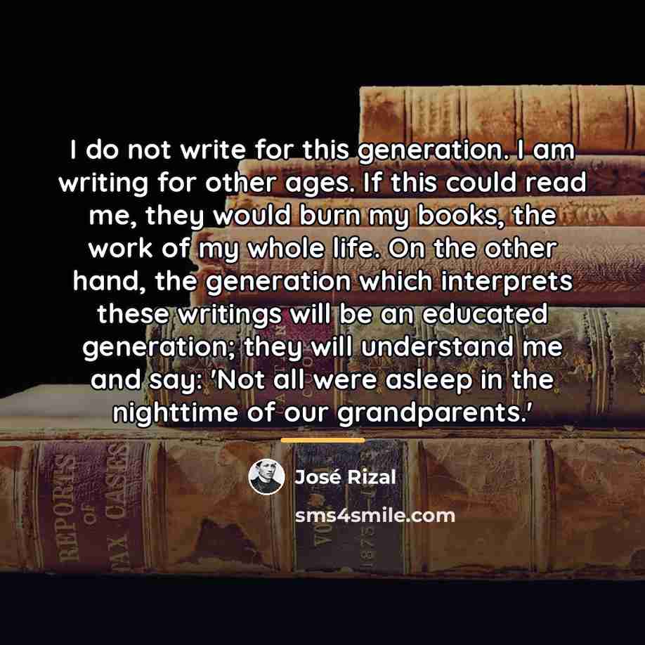 “I do not write for this generation. I am writing…” quote by Jose Rizal