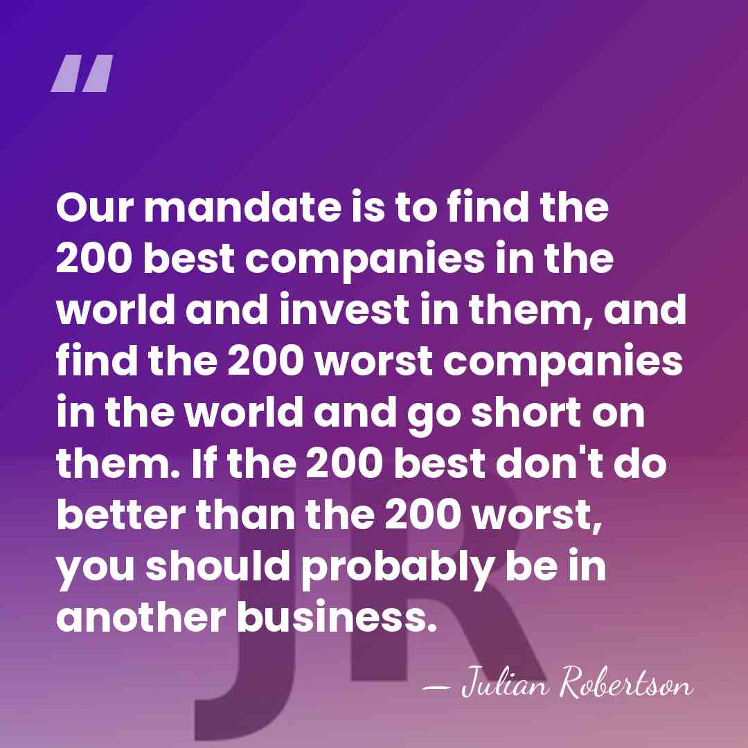 Our mandate is to find the 200 best companies in the world&hellip; - Julian Robertson