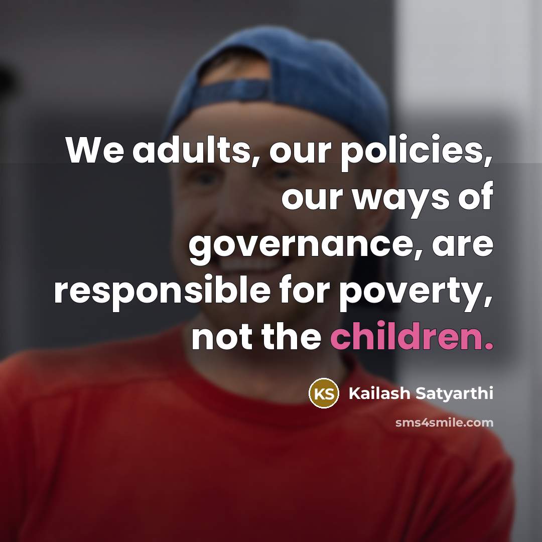 “We adults, our policies, our ways of governance, are responsible…” quote by Kailash Satyarthi