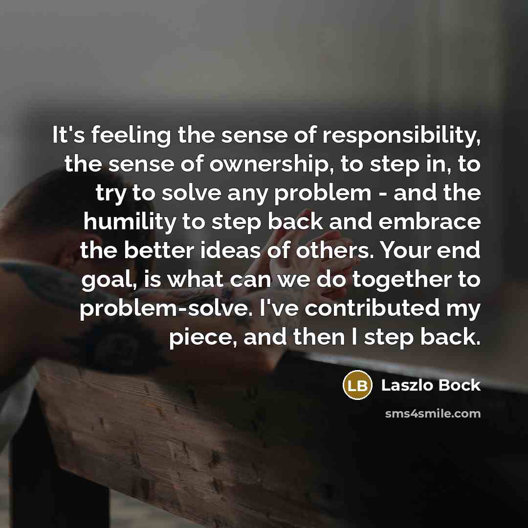 “It's feeling the sense of responsibility, the sense of ownership,…” quote by Laszlo Bock