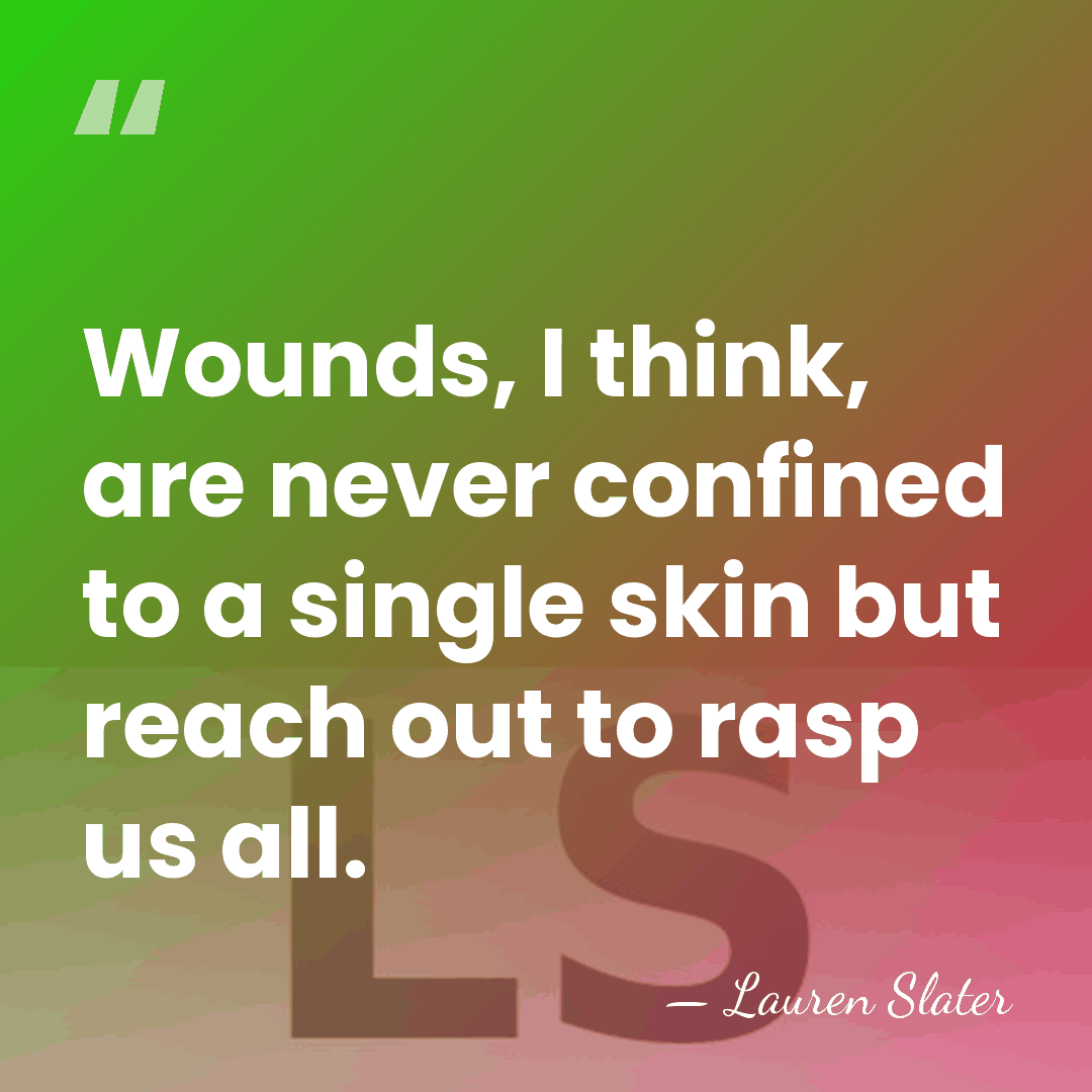 Wounds, I think, are never confined to a single skin but reach&hellip; - Lauren Slater