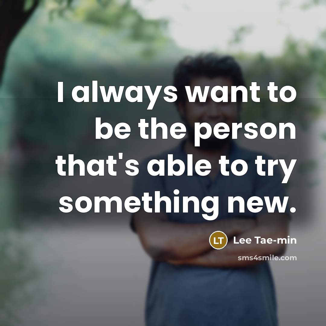 “I always want to be the person that's able to try something new.” quote by Lee Tae-min