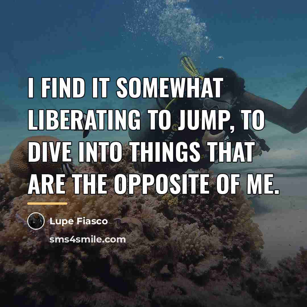 “I find it somewhat liberating to jump, to dive into…” quote by Lupe Fiasco
