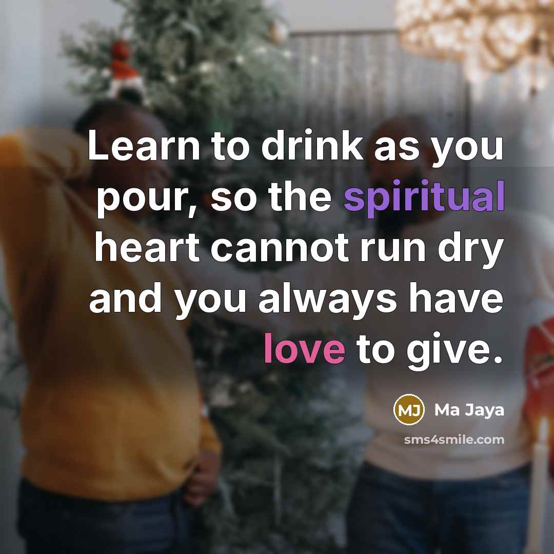 “Learn to drink as you pour, so the spiritual heart…” quote by Ma Jaya