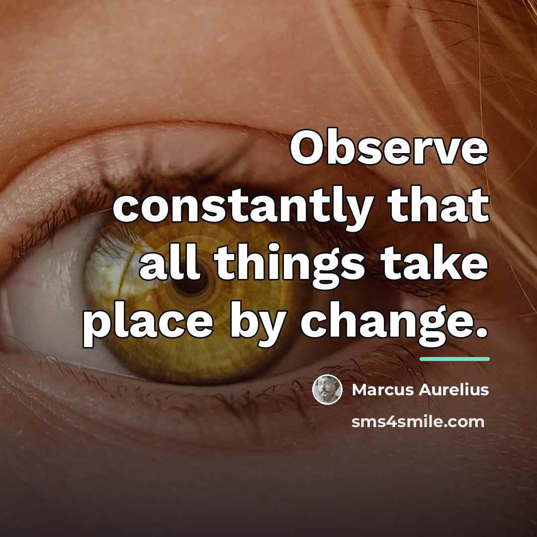“Observe constantly that all things take place by change.…” quote by Marcus Aurelius