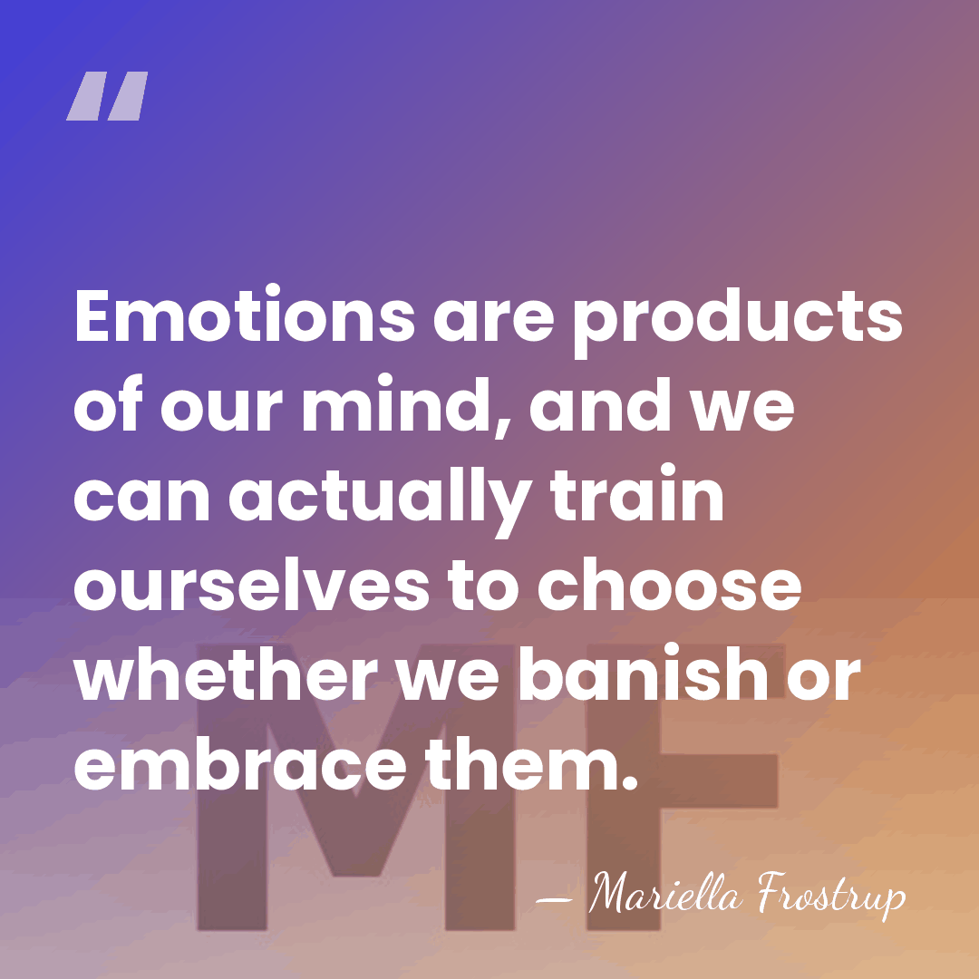 Emotions are products of our mind, and we can actually train ourselves&hellip; - Mariella Frostrup
