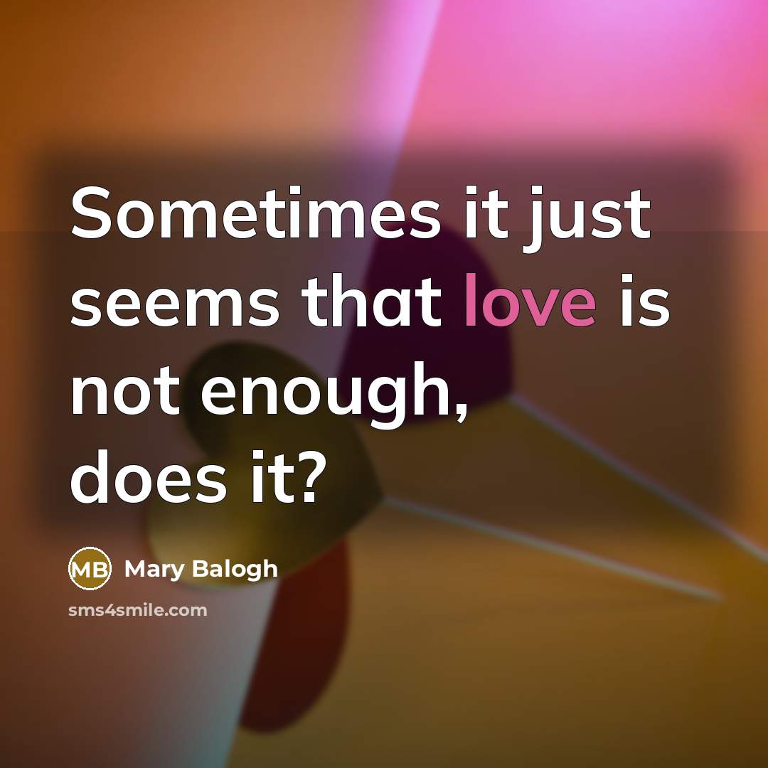 “Sometimes it just seems that love is not enough, does…” quote by Mary Balogh