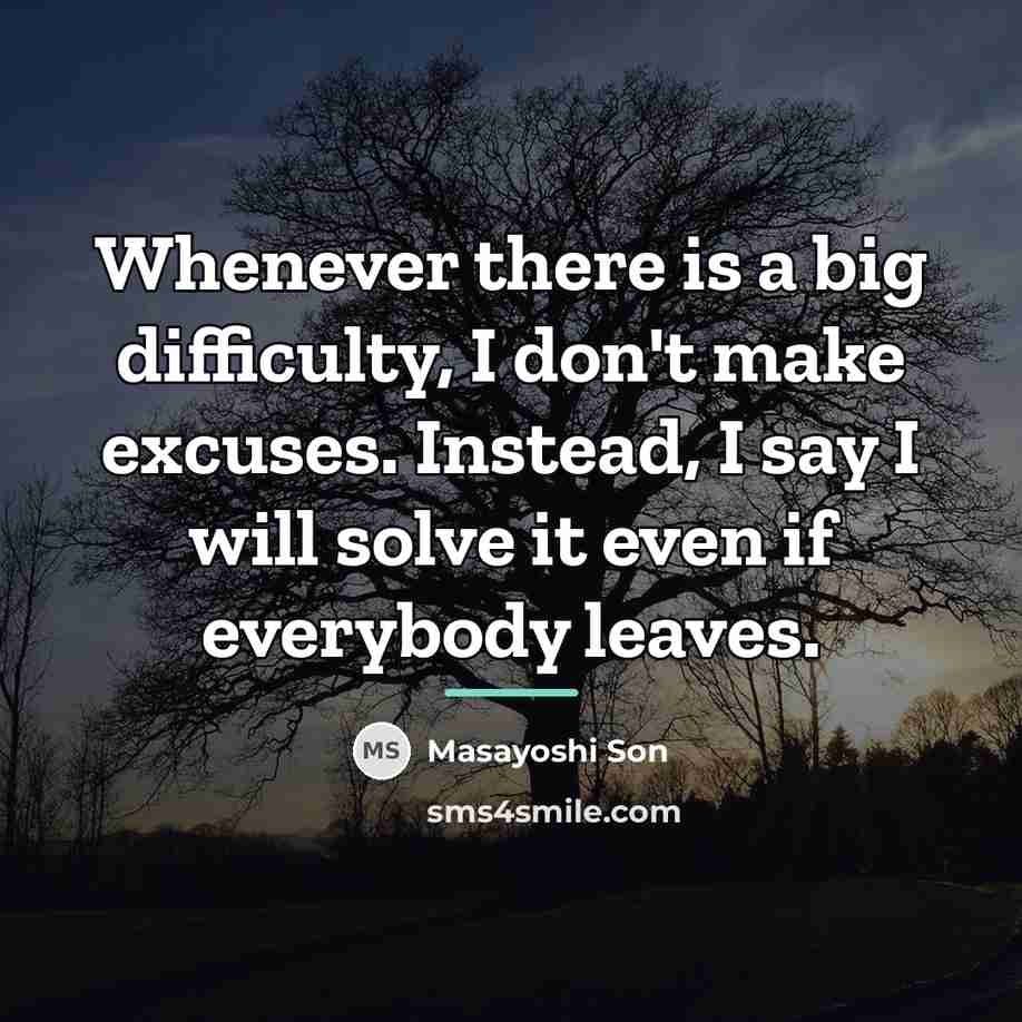 “Whenever there is a big difficulty, I don't make excuses.…” quote by Masayoshi Son