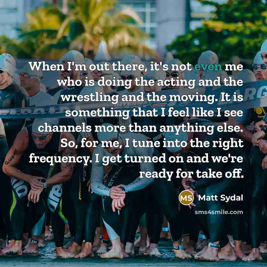 “When I'm out there, it's not even me who is…” quote by Matt Sydal