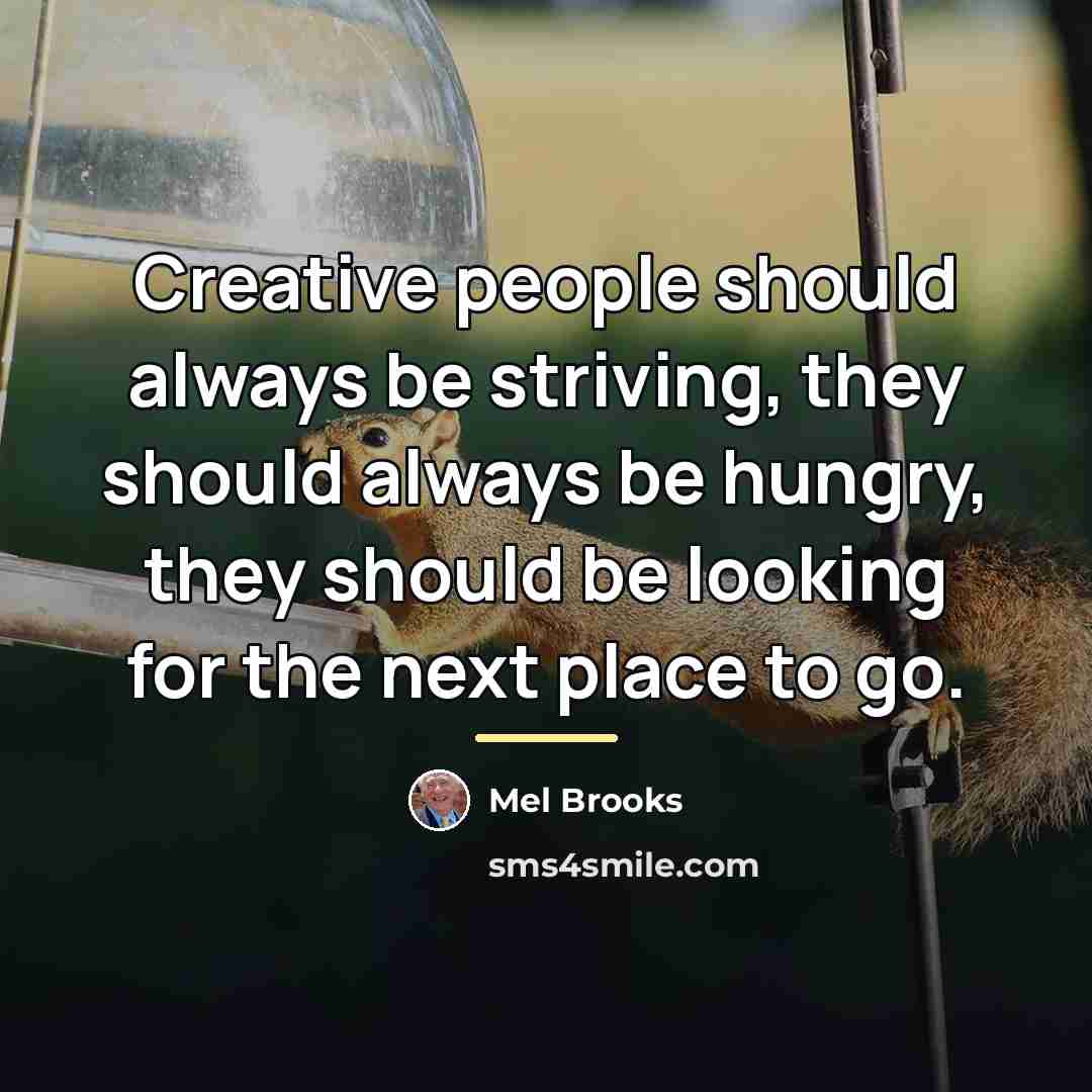 “Creative people should always be striving, they should always be…” quote by Mel Brooks