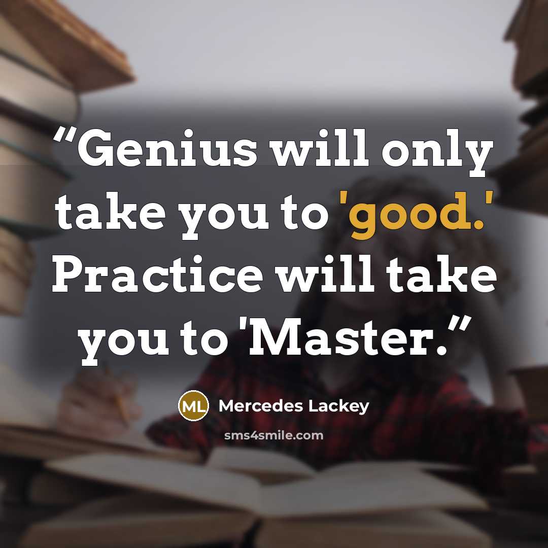 “Genius will only take you to 'good.' Practice will take you to 'Master.” quote by Mercedes Lackey