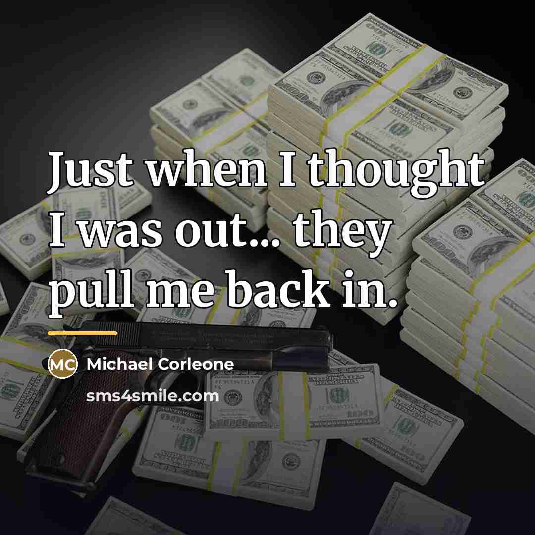 “Just when I thought I was out... they pull me…” quote by Michael Corleone