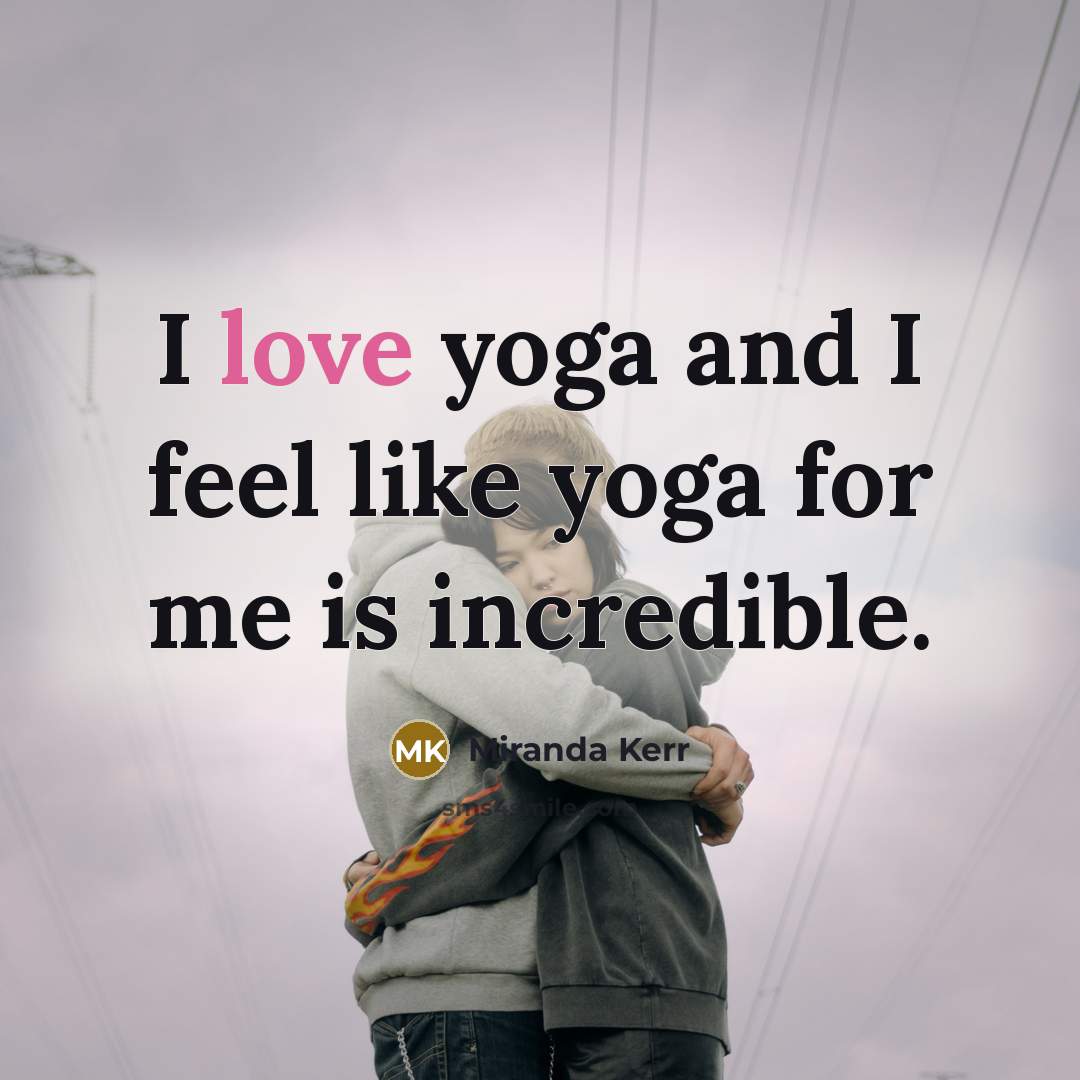 “I love yoga and I feel like yoga for me…” quote by Miranda Kerr