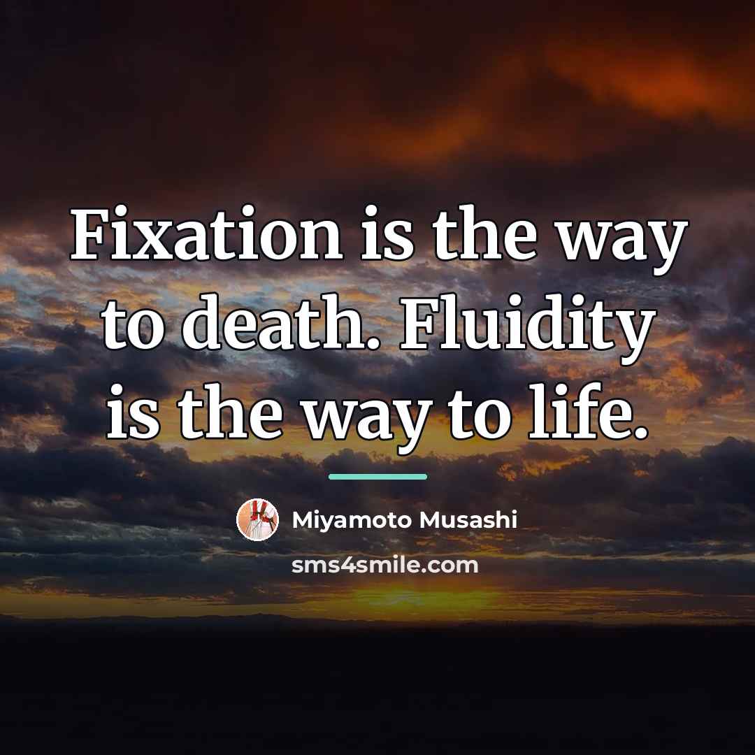 “Fixation is the way to death. Fluidity is the way…” quote by Miyamoto Musashi