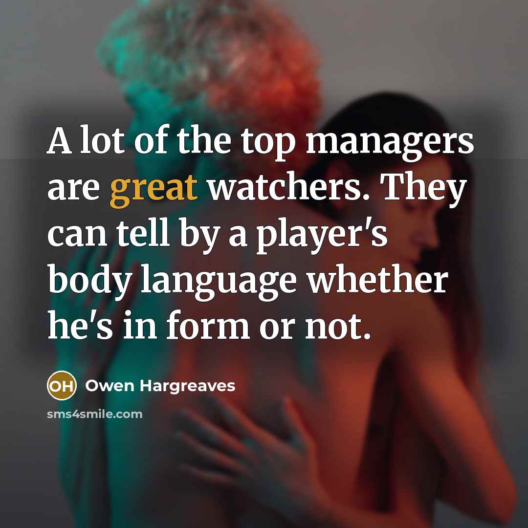 “A lot of the top managers are great watchers. They…” quote by Owen Hargreaves