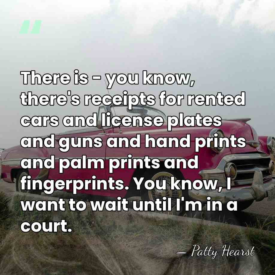 There is - you know, there's receipts for rented cars and license&hellip; - Patty Hearst
