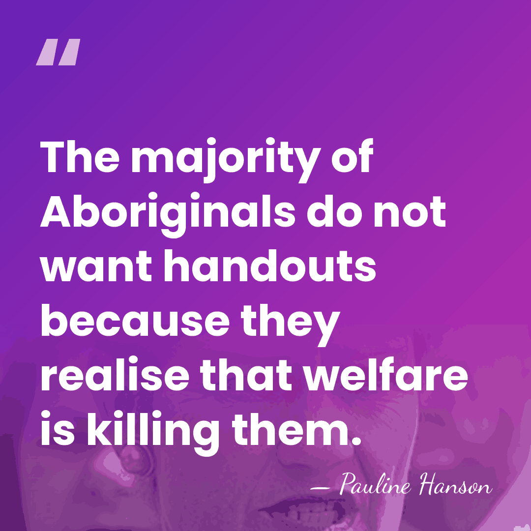 The majority of Aboriginals do not want handouts because they realise that&hellip; - Pauline Hanson
