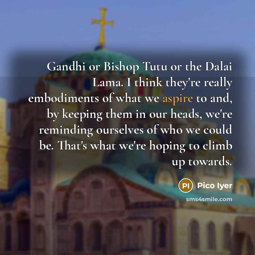 “Gandhi or Bishop Tutu or the Dalai Lama. I think…” quote by Pico Iyer