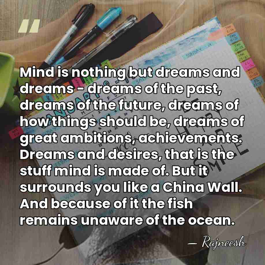Mind is nothing but dreams and dreams - dreams of the past,&hellip; - Rajneesh